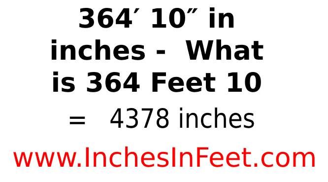 364 feet 10 to inches