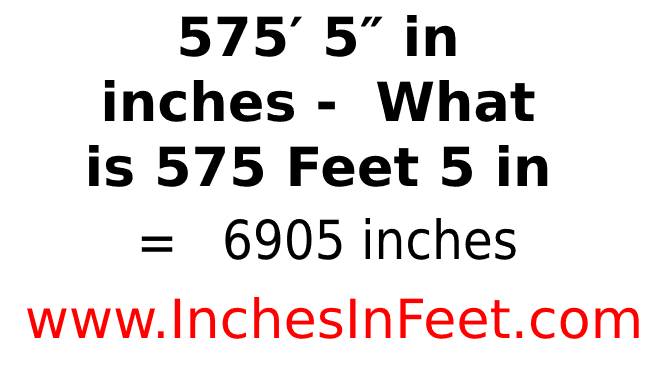 575 feet 5 to inches