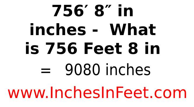 756 feet 8 to inches