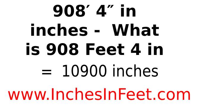 908 feet 4 to inches